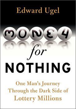 Money for Nothing: One Man's Journey Through the Dark Side of Lottery Millions by Edward Ugel; Collins, 256 pages, $24.95.